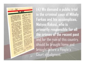 4. We demand a public trial in the criminal case of Mihaly Farkas and his accomplices and that Matyas Rakosi be brought home and brought before a People's Court of judgment.