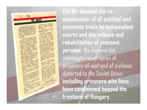 11. We demand the rehabilitation of innocent persons, immediate repatriation of prisoners-of-war and of civilians deported to the Soviet Union, including prisoners who have been condemned beyond the frontiers of Hungary.